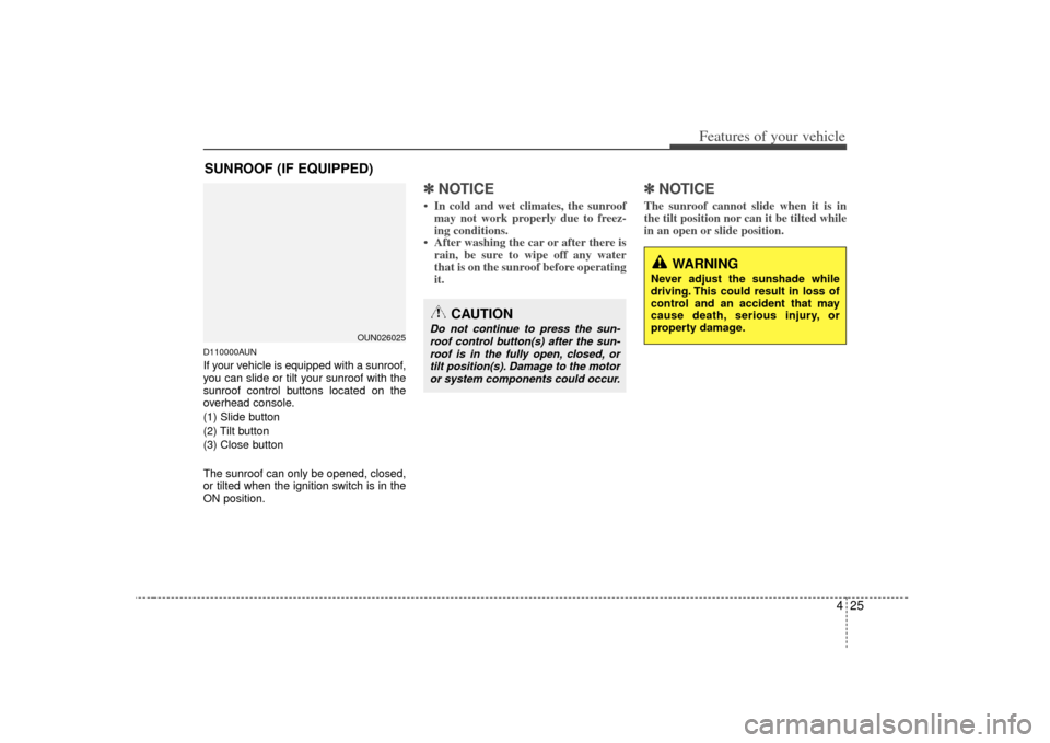 KIA Rondo 2007 2.G Owners Manual 425
Features of your vehicle
D110000AUNIf your vehicle is equipped with a sunroof,
you can slide or tilt your sunroof with the
sunroof control buttons located on the
overhead console.
(1) Slide button