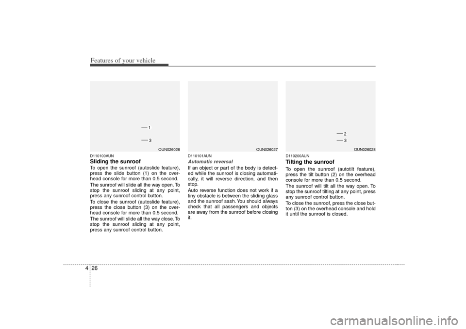 KIA Rondo 2007 2.G Owners Manual Features of your vehicle26
4D110100AUNSliding the sunroof To open the sunroof (autoslide feature),
press the slide button (1) on the over-
head console for more than 0.5 second.
The sunroof will slide