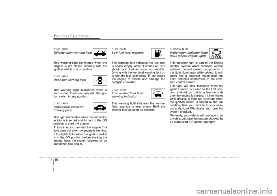 KIA Rondo 2007 2.G Owners Manual Features of your vehicle46
4D150315AUNTailgate open warning lightThis warning light illuminates when the
tailgate is not closed securely with the
ignition switch in any position.D150316AUNDoor ajar wa