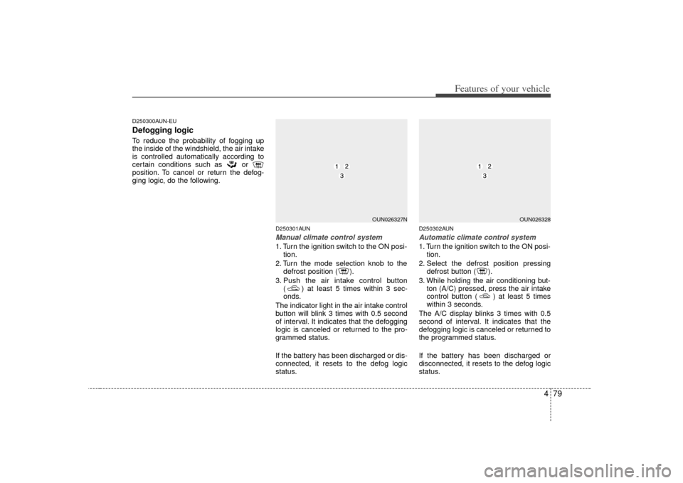 KIA Rondo 2007 2.G Owners Manual 479
Features of your vehicle
D250300AUN-EUDefogging logicTo reduce the probability of fogging up
the inside of the windshield, the air intake
is controlled automatically according to
certain condition