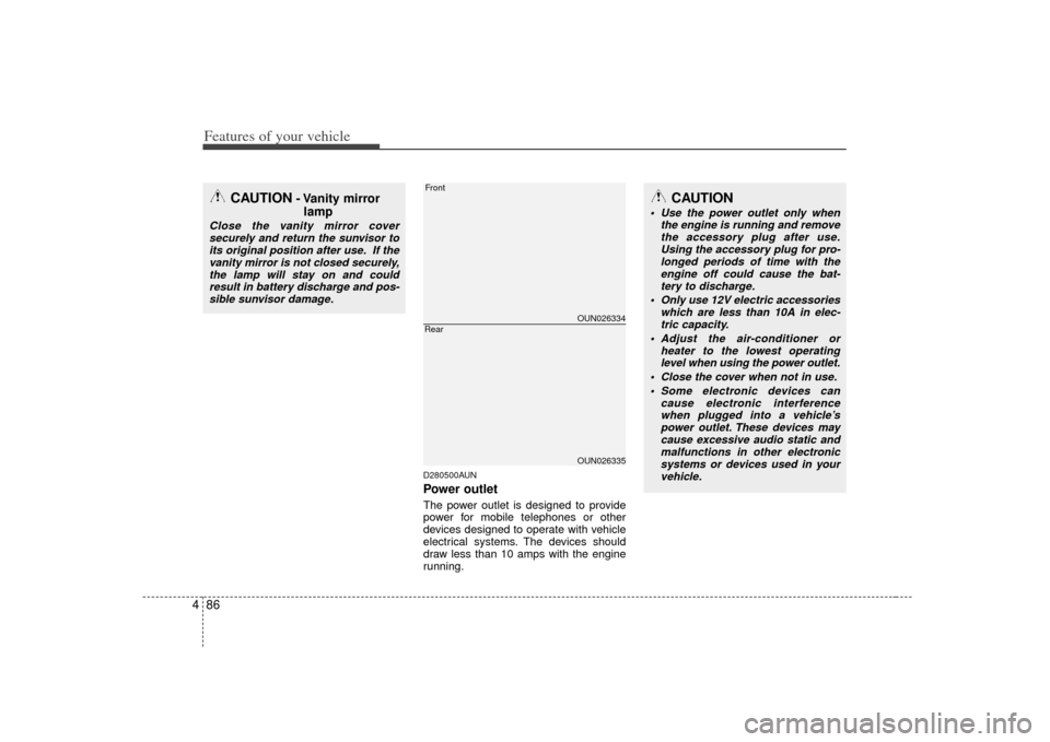 KIA Carens 2007 2.G Owners Guide Features of your vehicle86
4
D280500AUNPower outletThe power outlet is designed to provide
power for mobile telephones or other
devices designed to operate with vehicle
electrical systems. The devices