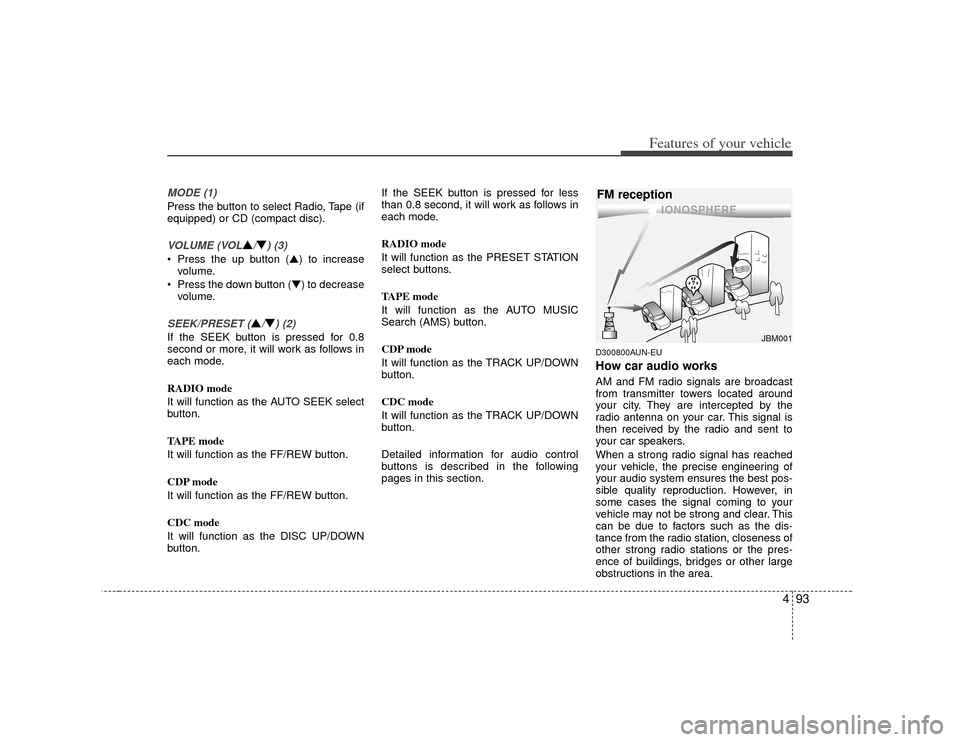 KIA Rondo 2007 2.G Owners Manual 493
Features of your vehicle
MODE (1)Press the button to select Radio, Tape (if
equipped) or CD (compact disc).VOLUME (VOL
▲/▼) (3)
• Press the up button (▲) to increasevolume.
 Press the down