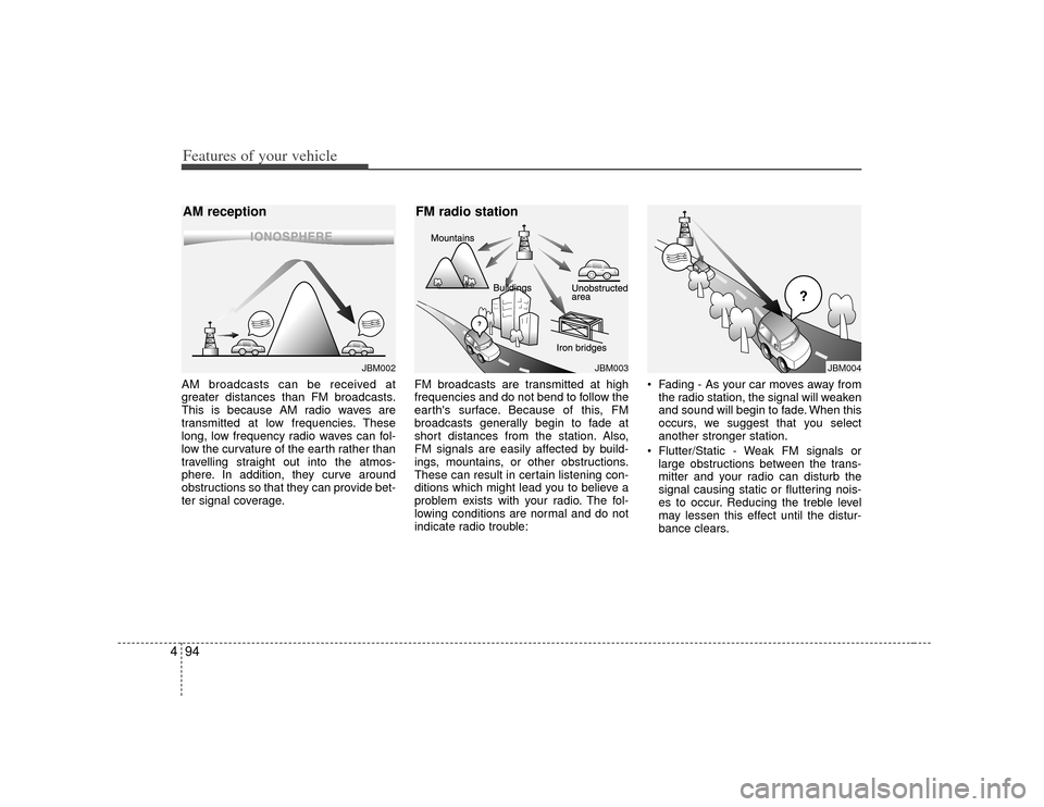 KIA Rondo 2007 2.G Owners Manual Features of your vehicle94
4AM broadcasts can be received at
greater distances than FM broadcasts.
This is because AM radio waves are
transmitted at low frequencies. These
long, low frequency radio wa KIA Rondo 2007 2.G Owners Manual Features of your vehicle94
4AM broadcasts can be received at
greater distances than FM broadcasts.
This is because AM radio waves are
transmitted at low frequencies. These
long, low frequency radio wa
