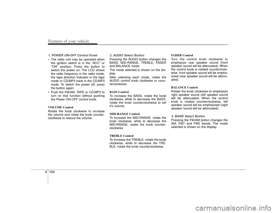 KIA Carens 2007 2.G Owners Manual Features of your vehicle104
41. POWER ON-OFF Control Knob The radio unit may be operated when
the ignition switch is in the "ACC" or
"ON" position. Press the button to
switch the power on. The LCD sho