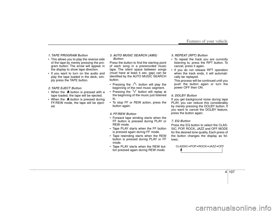 KIA Rondo 2007 2.G Owners Manual 4107
Features of your vehicle
1. TAPE PROGRAM Button This allows you to play the reverse sideof the tape by merely pressing the pro-
gram button. The arrow will appear in
the display to show tape dire