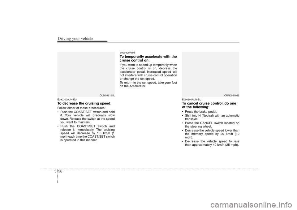 KIA Rondo 2007 2.G Owners Manual Driving your vehicle26
5E090300AUN-EUTo decrease the cruising speed:Follow either of these procedures:
 Push the CO AST/SET switch and hold
it. Your vehicle will gradually slow
down. Release the switc