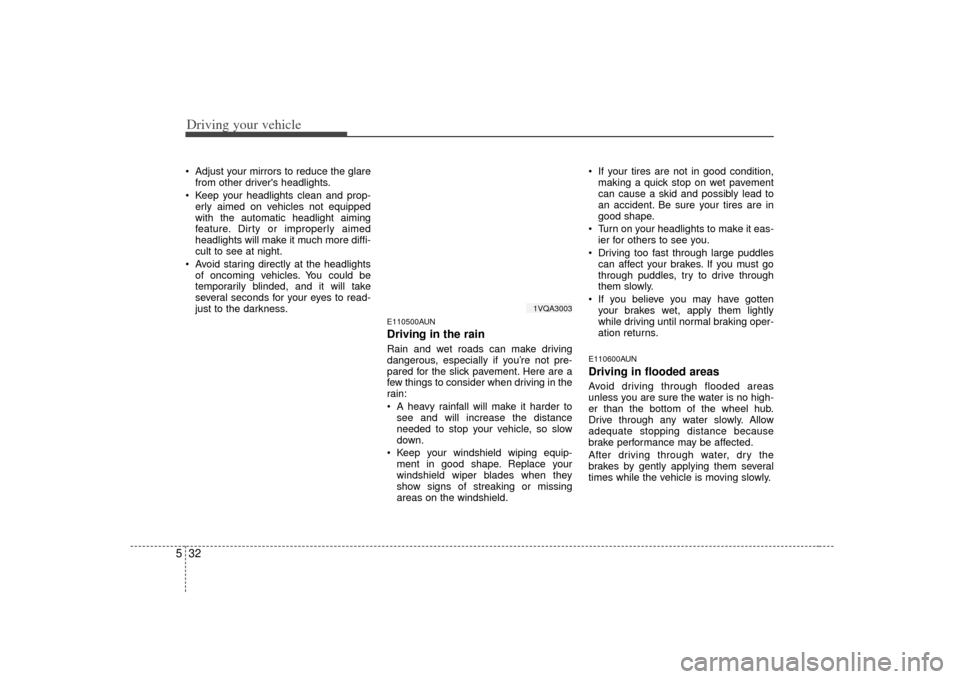 KIA Carens 2007 2.G User Guide Driving your vehicle32
5 Adjust your mirrors to reduce the glare
from other drivers headlights.
 Keep your headlights clean and prop- erly aimed on vehicles not equipped
with the automatic headlight 