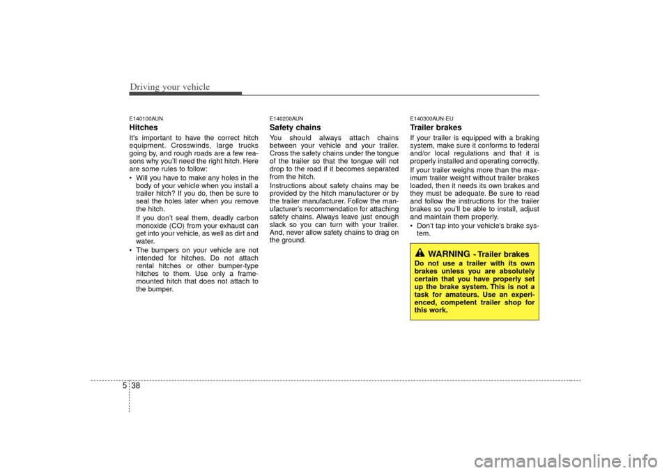 KIA Carens 2007 2.G Owners Guide Driving your vehicle38
5E140100AUNHitches Its important to have the correct hitch
equipment. Crosswinds, large trucks
going by, and rough roads are a few rea-
sons why you’ll need the right hitch. 