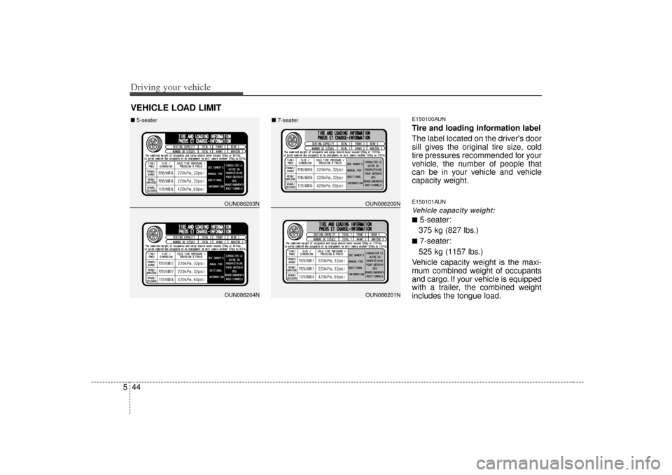 KIA Rondo 2007 2.G Owners Manual Driving your vehicle44
5
E150100AUNTire and loading information label
The label located on the drivers door
sill gives the original tire size, cold
tire pressures recommended for your
vehicle, the nu