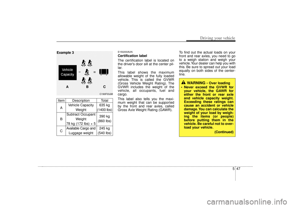 KIA Rondo 2007 2.G Owners Manual 547
Driving your vehicle
E150200AUNCertification label
The certification label is located on
the drivers door sill at the center pil-
lar.
This label shows the maximum
allowable weight of the fully l