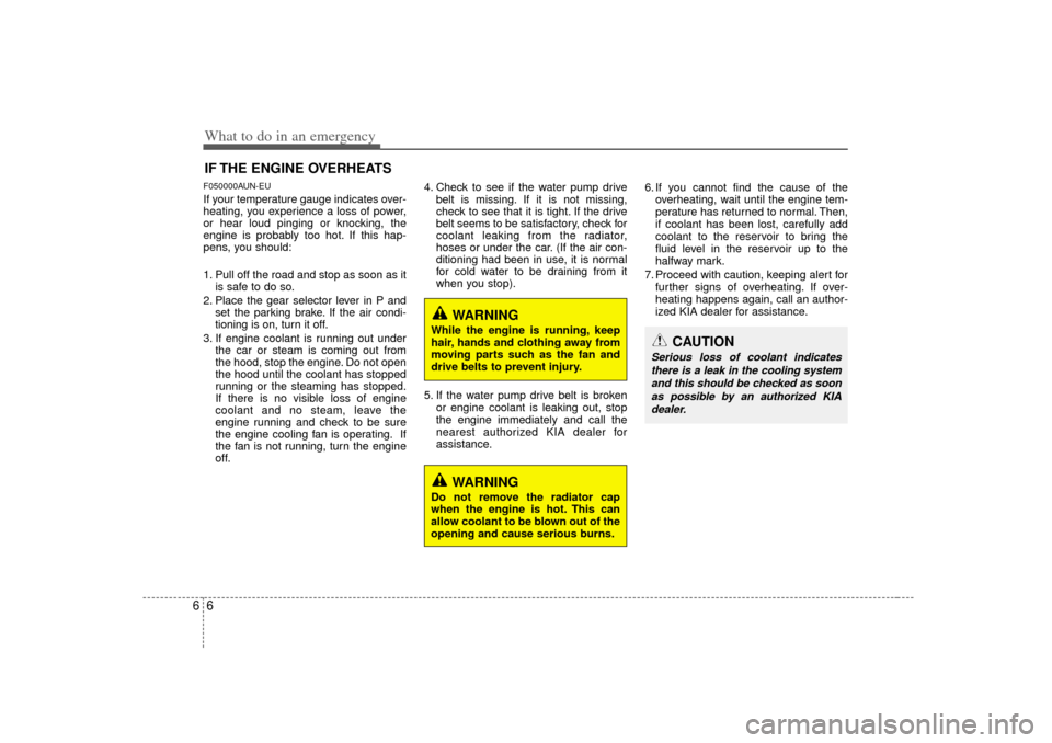 KIA Carens 2007 2.G Owners Guide What to do in an emergency66IF THE ENGINE OVERHEATSF050000AUN-EUIf your temperature gauge indicates over-
heating, you experience a loss of power,
or hear loud pinging or knocking, the
engine is proba