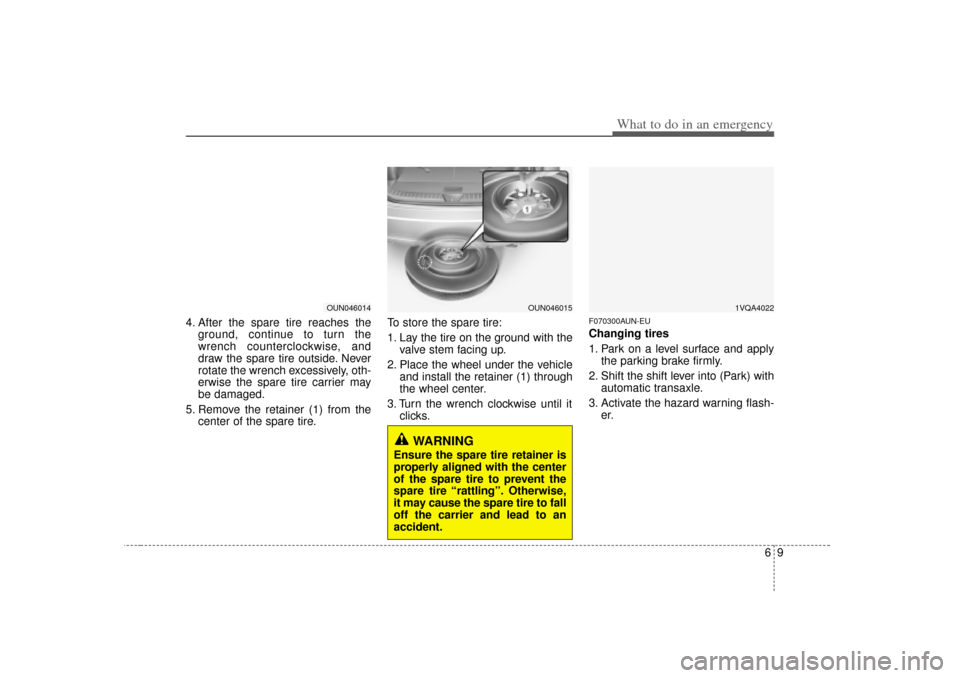 KIA Carens 2007 2.G Owners Manual 69
What to do in an emergency
4. After the spare tire reaches theground, continue to turn the
wrench counterclockwise, and
draw the spare tire outside. Never
rotate the wrench excessively, oth-
erwise