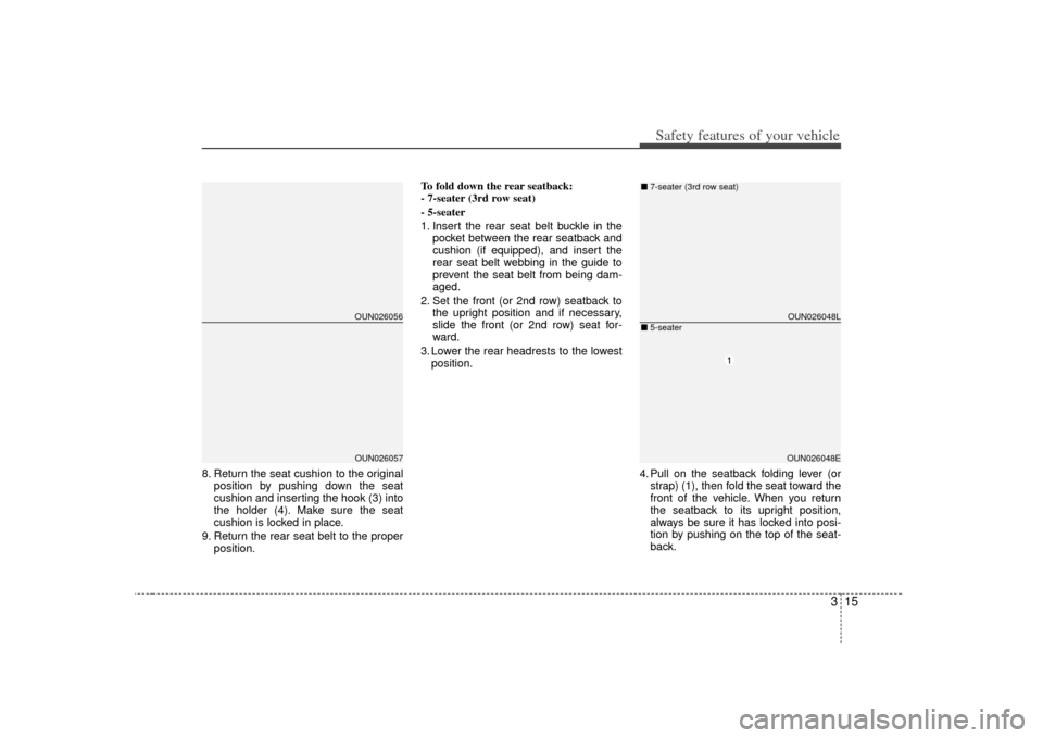 KIA Carens 2007 2.G Owners Manual 315
Safety features of your vehicle
8. Return the seat cushion to the originalposition by pushing down the seat
cushion and inserting the hook (3) into
the holder (4). Make sure the seat
cushion is lo