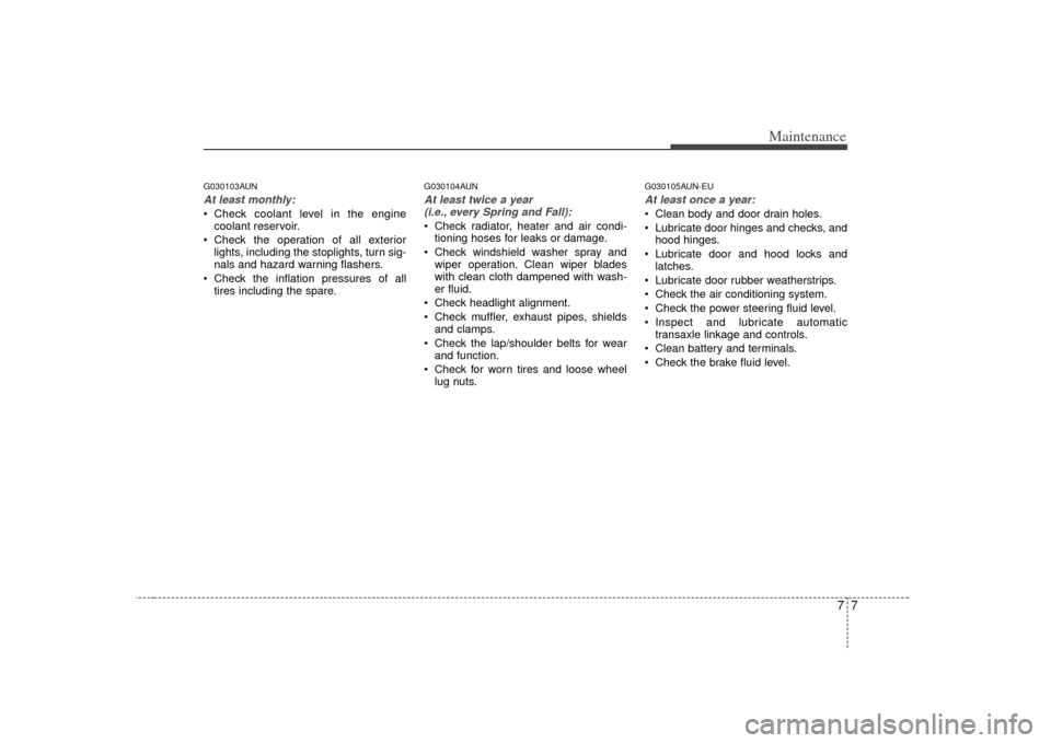 KIA Carens 2007 2.G Owners Manual 77
Maintenance
G030103AUNAt least monthly: Check coolant level in the enginecoolant reservoir.
 Check the operation of all exterior lights, including the stoplights, turn sig-
nals and hazard warning 