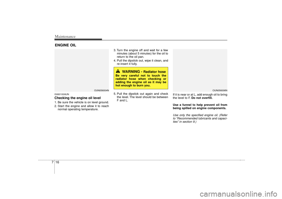 KIA Rondo 2007 2.G Owners Manual Maintenance16
7ENGINE OILG060100AUNChecking the engine oil level 1. Be sure the vehicle is on level ground.
2. Start the engine and allow it to reach
normal operating temperature. 3. Turn the engine KIA Rondo 2007 2.G Owners Manual Maintenance16
7ENGINE OILG060100AUNChecking the engine oil level 1. Be sure the vehicle is on level ground.
2. Start the engine and allow it to reach
normal operating temperature. 3. Turn the engine
