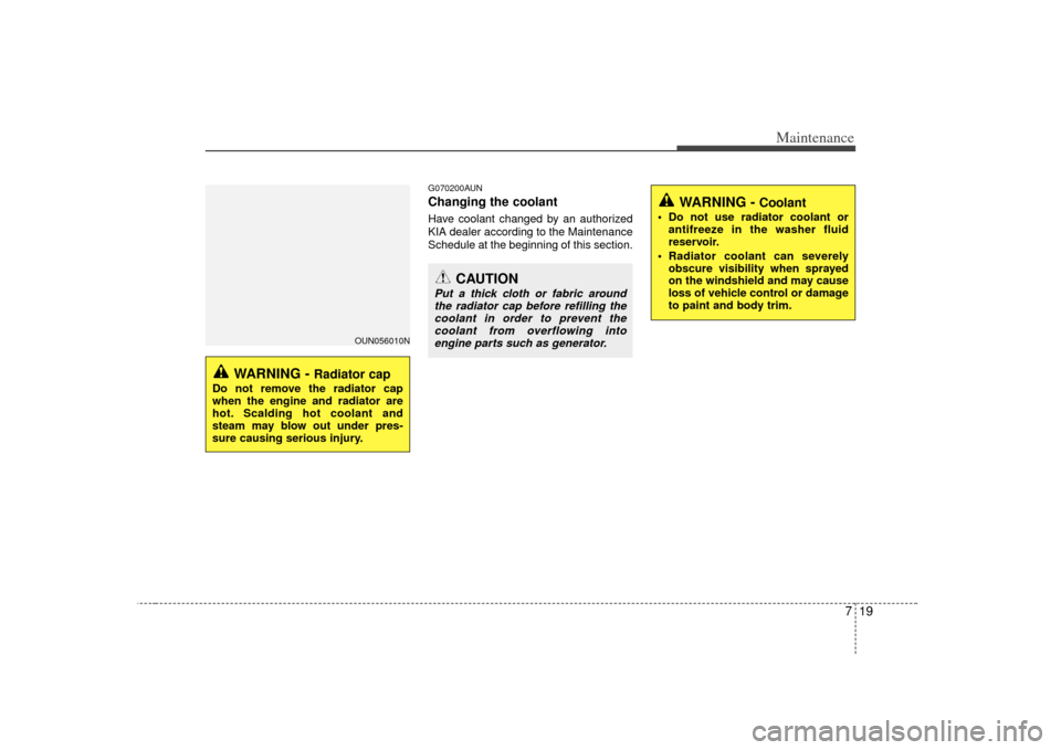 KIA Rondo 2007 2.G Owners Manual 719
Maintenance
G070200AUNChanging the coolantHave coolant changed by an authorized
KIA dealer according to the Maintenance
Schedule at the beginning of this section.
WARNING - 
Radiator cap
Do not re