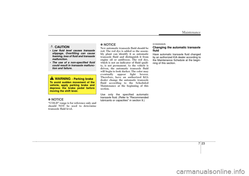 KIA Rondo 2007 2.G Owners Manual 723
Maintenance
✽
✽NOTICE“COLD” range is for reference only and
should NOT be used to determine
transaxle fluid level.
✽ ✽NOTICENew automatic transaxle fluid should be
red. The red dye is KIA Rondo 2007 2.G Owners Manual 723
Maintenance
✽
✽NOTICE“COLD” range is for reference only and
should NOT be used to determine
transaxle fluid level.
✽ ✽NOTICENew automatic transaxle fluid should be
red. The red dye is