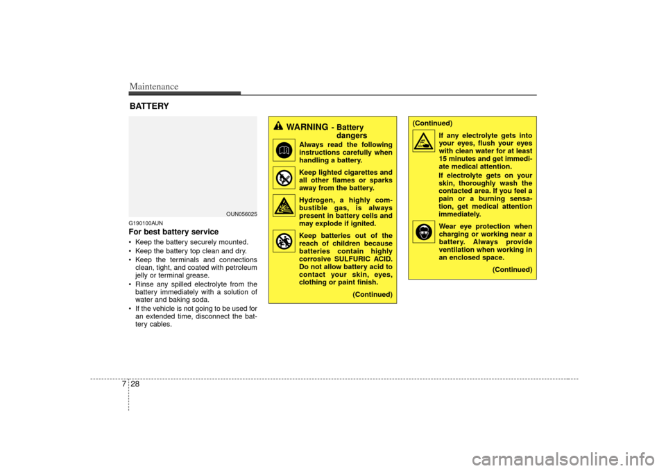 KIA Carens 2007 2.G Owners Manual Maintenance28
7G190100AUNFor best battery service Keep the battery securely mounted.
 Keep the battery top clean and dry.
 Keep the terminals and connections
clean, tight, and coated with petroleum
je