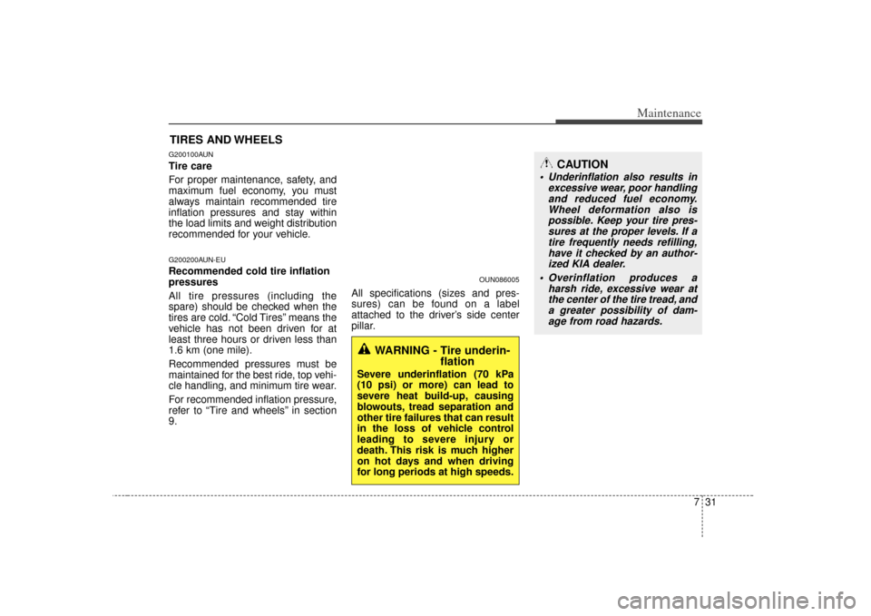 KIA Rondo 2007 2.G Owners Manual 731
Maintenance
CAUTION
 Underinflation also results inexcessive wear, poor handlingand reduced fuel economy.Wheel deformation also ispossible. Keep your tire pres-sures at the proper levels. If atire