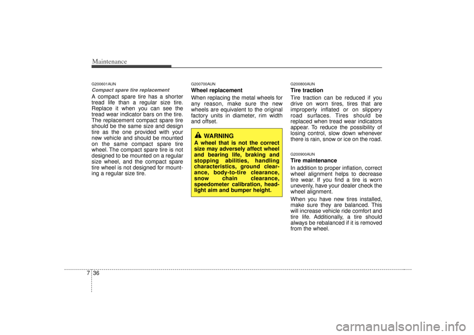 KIA Rondo 2007 2.G Owners Manual Maintenance36
7G200601AUNCompact spare tire replacement A compact spare tire has a shorter
tread life than a regular size tire.
Replace it when you can see the
tread wear indicator bars on the tire.
T