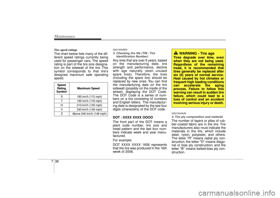 KIA Carens 2007 2.G Owners Manual Maintenance38
7Tire speed ratings  The chart below lists many of the dif-
ferent speed ratings currently being
used for passenger cars. The speed
rating is part of the tire size designa-
tion on the s