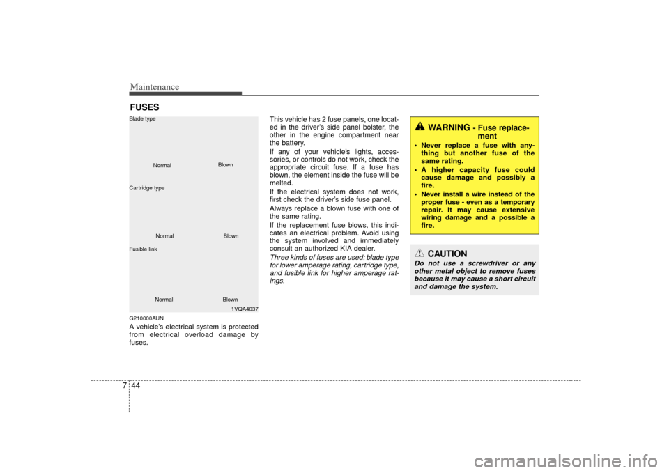 KIA Rondo 2007 2.G Owners Manual Maintenance44
7FUSESG210000AUNA vehicle’s electrical system is protected
from electrical overload damage by
fuses. This vehicle has 2 fuse panels, one locat-
ed in the driver’s side panel bolster,