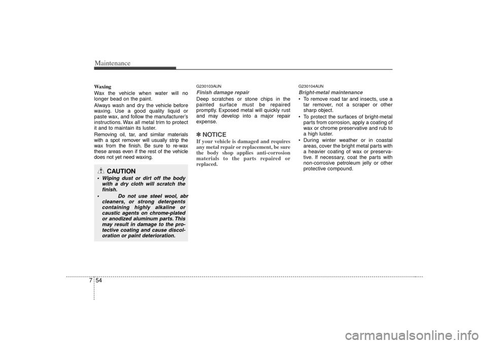 KIA Carens 2007 2.G Owners Manual Maintenance54
7Waxing
Wax the vehicle when water will no
longer bead on the paint.
Always wash and dry the vehicle before
waxing. Use a good quality liquid or
paste wax, and follow the manufacturer’