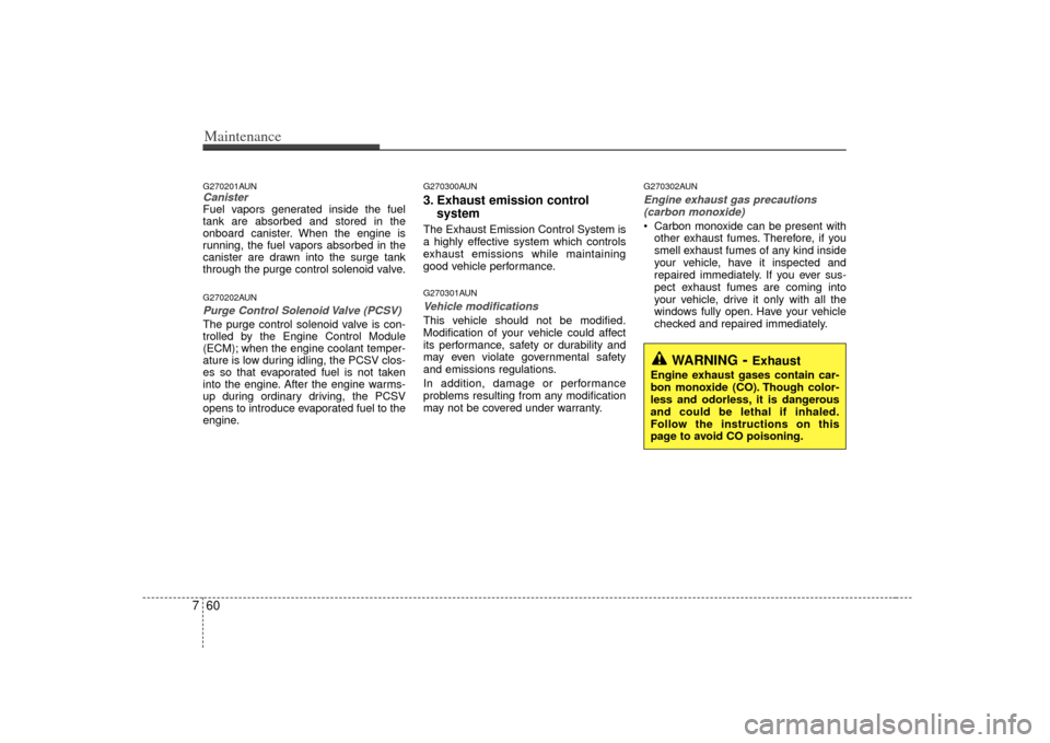 KIA Carens 2007 2.G Service Manual Maintenance60
7G270201AUNCanisterFuel vapors generated inside the fuel
tank are absorbed and stored in the
onboard canister. When the engine is
running, the fuel vapors absorbed in the
canister are dr