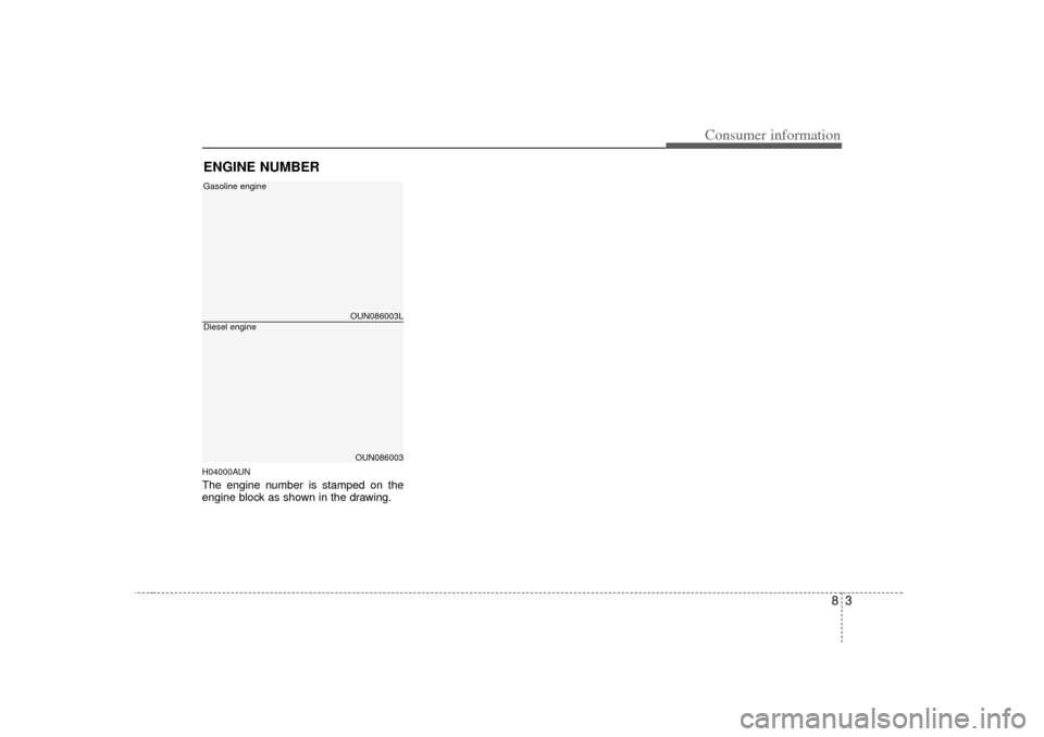 KIA Carens 2007 2.G Owners Manual 83
Consumer information
H04000AUNThe engine number is stamped on the
engine block as shown in the drawing.ENGINE NUMBER
OUN086003LOUN086003
Diesel engineGasoline engine 