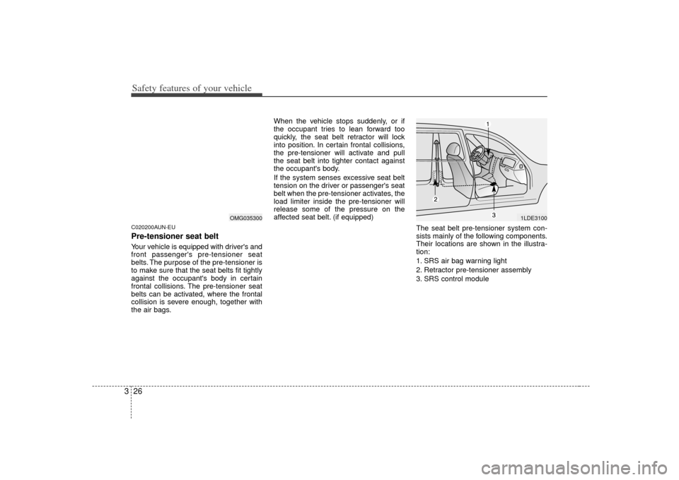 KIA Carens 2007 2.G Owners Guide Safety features of your vehicle26
3C020200AUN-EUPre-tensioner seat belt Your vehicle is equipped with drivers and
front passengers pre-tensioner seat
belts. The purpose of the pre-tensioner is
to ma
