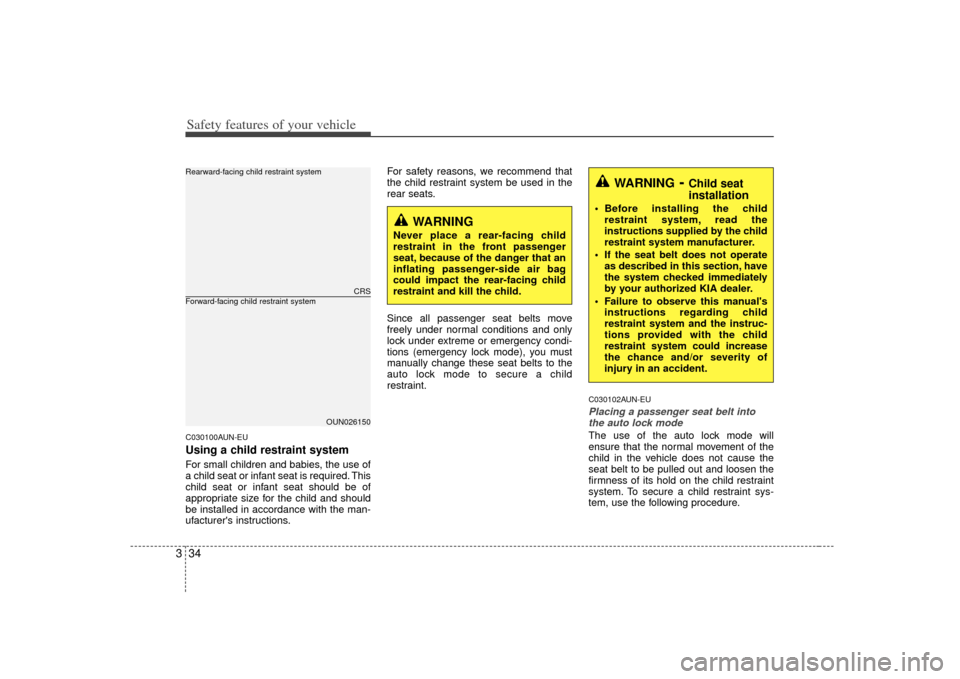 KIA Rondo 2007 2.G Service Manual Safety features of your vehicle34
3C030100AUN-EUUsing a child restraint systemFor small children and babies, the use of
a child seat or infant seat is required. This
child seat or infant seat should b