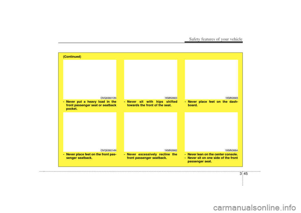 KIA Carens 2007 2.G Owners Manual 345
Safety features of your vehicle
1KMN3663
1KMN36641KMN3665
- Never sit with hips shiftedtowards the front of the seat.
- Never lean on the center console.
- Never sit on one side of the frontpassen
