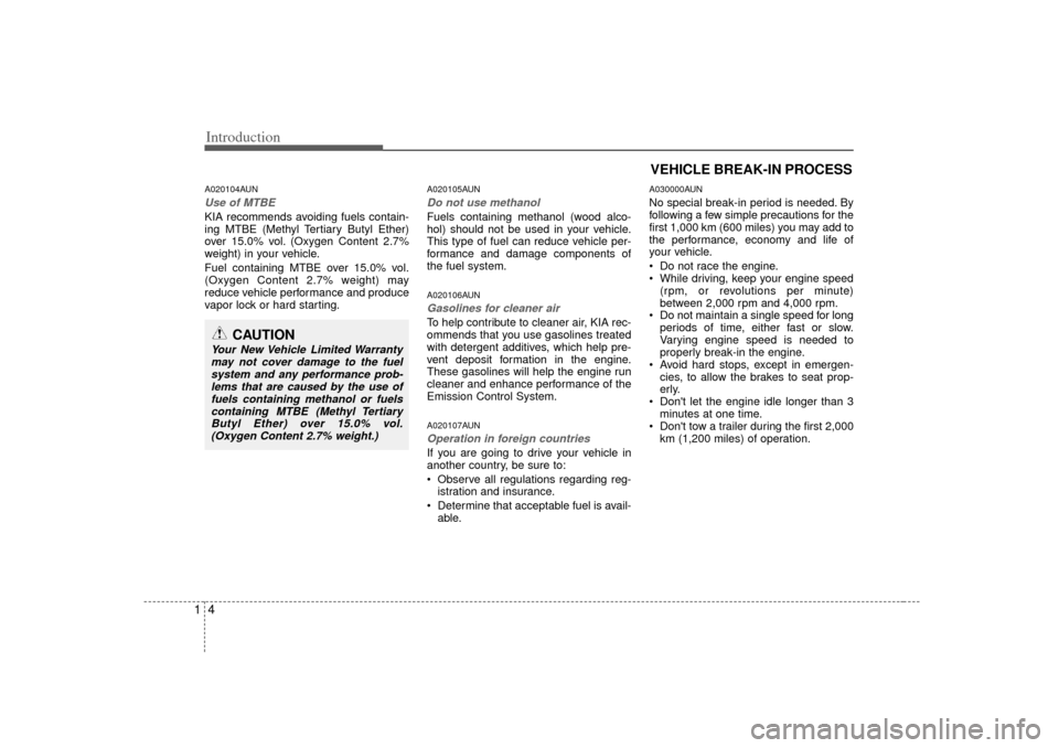 KIA Rondo 2007 2.G Owners Manual Introduction41A020104AUNUse of MTBEKIA recommends avoiding fuels contain-
ing MTBE (Methyl Tertiary Butyl Ether)
over 15.0% vol. (Oxygen Content 2.7%
weight) in your vehicle.
Fuel containing MTBE over