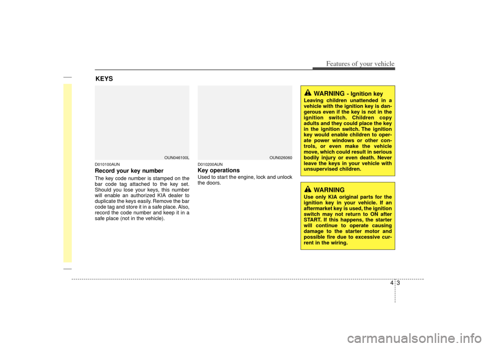 KIA Rondo 2007 2.G Owners Manual 43
Features of your vehicle
D010100AUNRecord your key numberThe key code number is stamped on the
bar code tag attached to the key set.
Should you lose your keys, this number
will enable an authorized