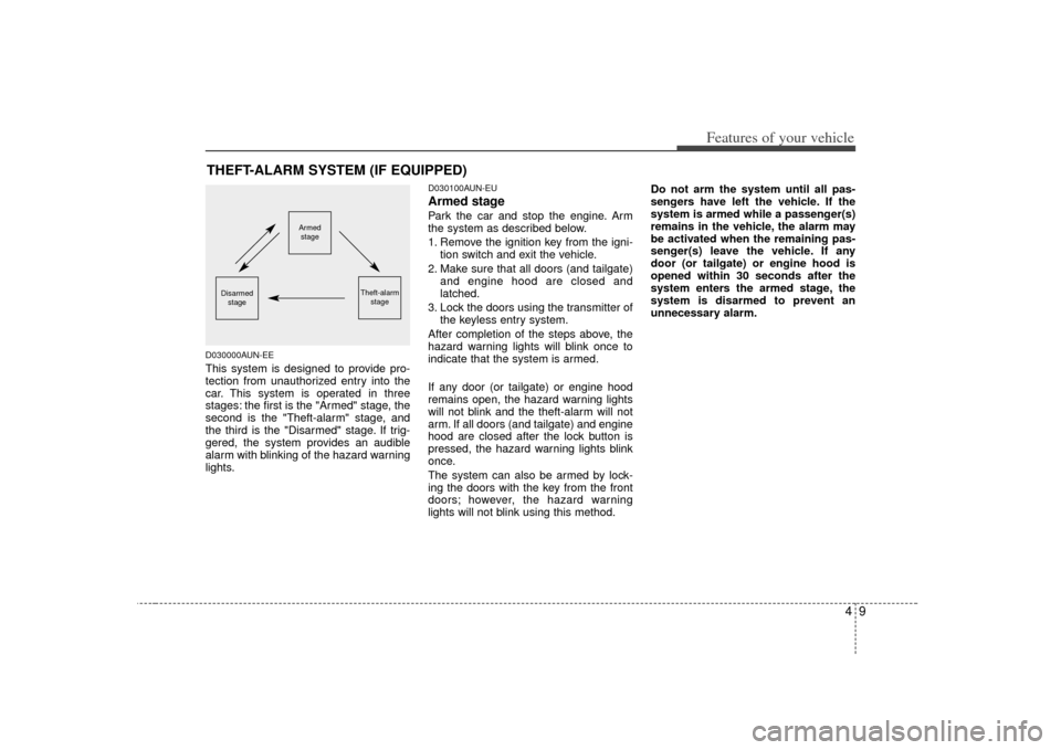 KIA Carens 2007 2.G Owners Manual 49
Features of your vehicle
D030000AUN-EEThis system is designed to provide pro-
tection from unauthorized entry into the
car. This system is operated in three
stages: the first is the "Armed" stage, 