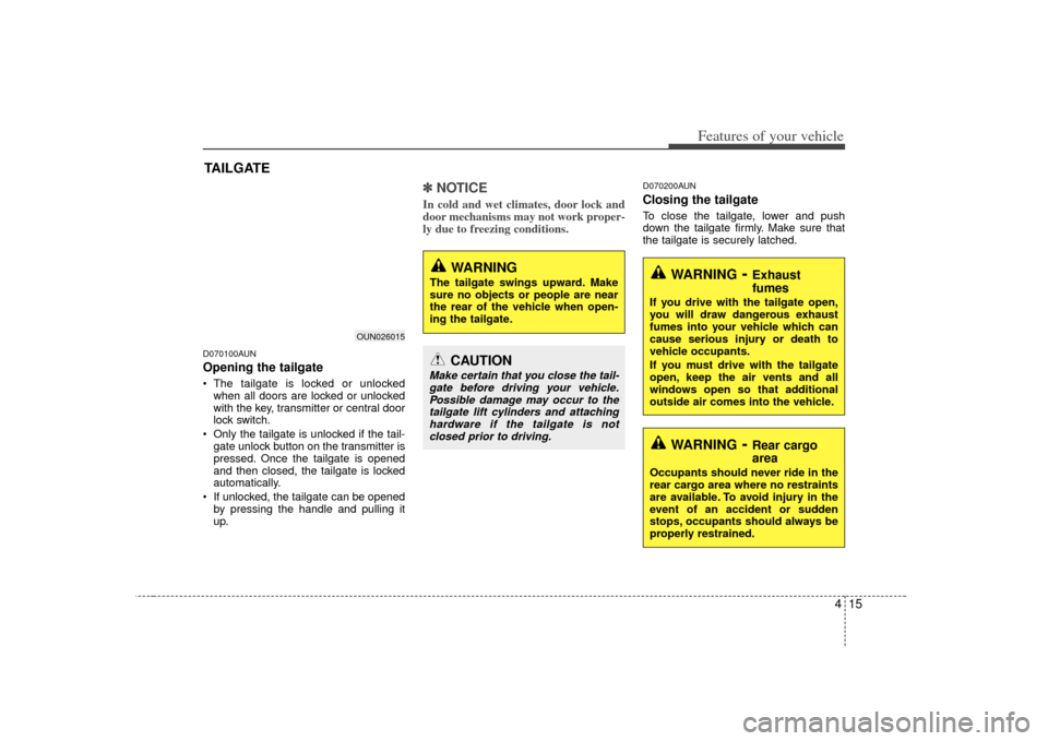 KIA Carens 2007 2.G Owners Manual 415
Features of your vehicle
D070100AUNOpening the tailgate The tailgate is locked or unlockedwhen all doors are locked or unlocked
with the key, transmitter or central door
lock switch.
 Only the tai