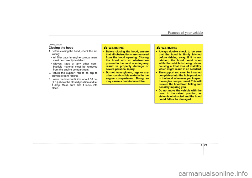 KIA Carens 2007 2.G Owners Manual 421
Features of your vehicle
D090200AUNClosing the hood1. Before closing the hood, check the fol-lowing:
 must be correctly installed.
 bustible material must be removed
from the engine compartment.
2