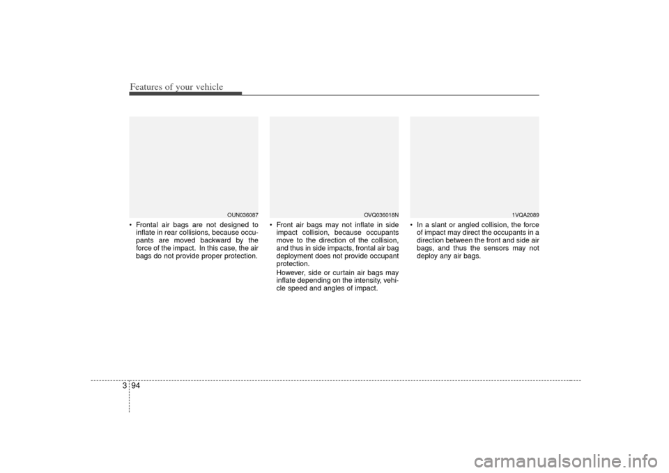 KIA Sedona 2007 2.G Owners Manual Features of your vehicle94
3 Frontal air bags are not designed to
inflate in rear collisions, because occu-
pants are moved backward by the
force of the impact. In this case, the air
bags do not provi KIA Sedona 2007 2.G Owners Manual Features of your vehicle94
3 Frontal air bags are not designed to
inflate in rear collisions, because occu-
pants are moved backward by the
force of the impact. In this case, the air
bags do not provi