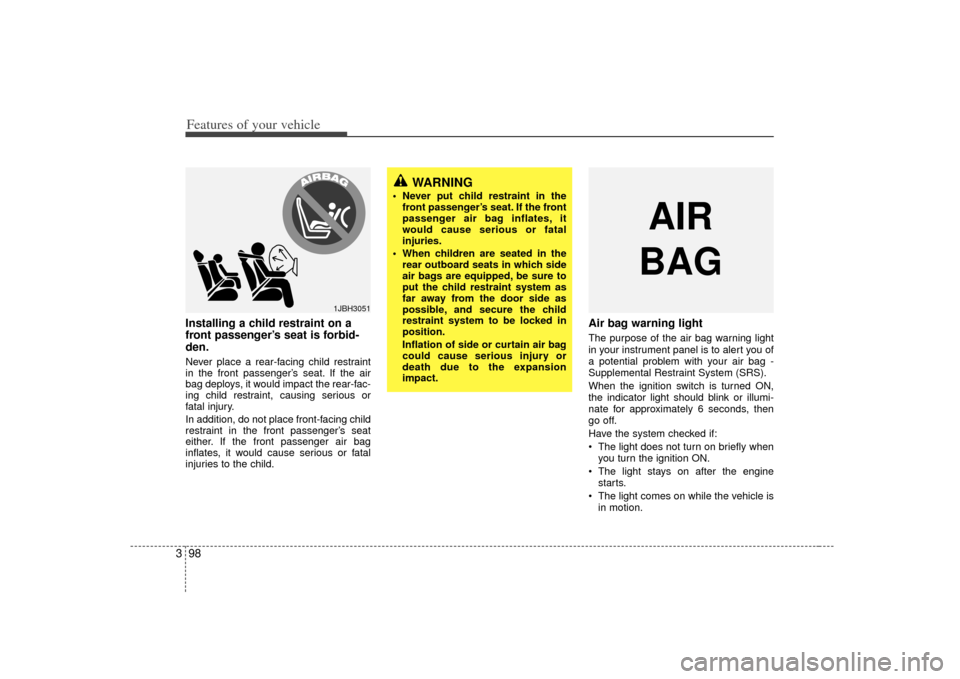 KIA Sedona 2007 2.G User Guide Features of your vehicle98
3Installing a child restraint on a
front passenger’s seat is forbid-
den.Never place a rear-facing child restraint
in the front passenger’s seat. If the air
bag deploys,