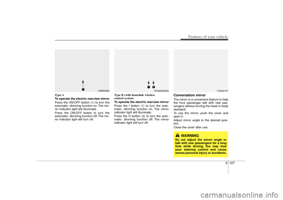 KIA Sedona 2007 2.G Owners Manual 3 107
Features of your vehicle
Type A
To operate the electric rearview mirror
Press the ON/OFF button (1) to turn the
automatic- dimming function on. The mir-
ror indicator light will illuminate.
Pres