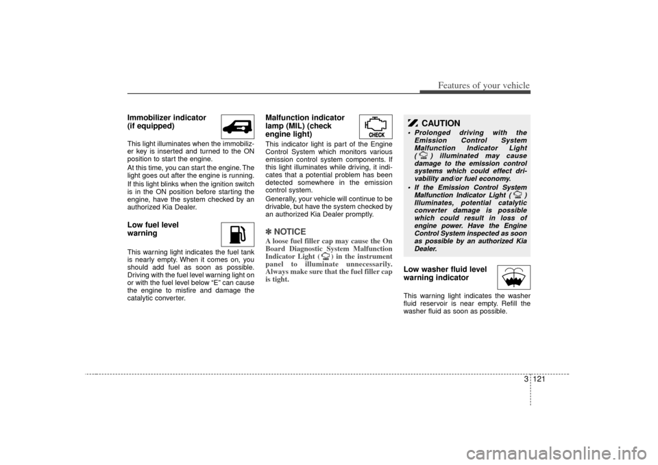 KIA Sedona 2007 2.G Owners Manual 3 121
Features of your vehicle
Immobilizer indicator
(if equipped)This light illuminates when the immobiliz-
er key is inserted and turned to the ON
position to start the engine.
At this time, you ca KIA Sedona 2007 2.G Owners Manual 3 121
Features of your vehicle
Immobilizer indicator
(if equipped)This light illuminates when the immobiliz-
er key is inserted and turned to the ON
position to start the engine.
At this time, you ca