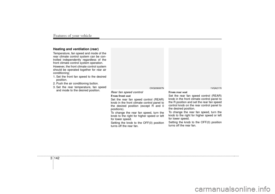 KIA Sedona 2007 2.G Owners Manual Features of your vehicle142
3Heating and ventilation (rear)Temperature, fan speed and mode of the
rear climate control system can be con-
trolled independently regardless of the
front climate control 