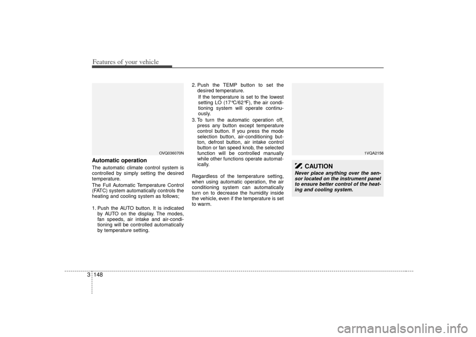 KIA Sedona 2007 2.G Owners Manual Features of your vehicle148
3Automatic operationThe automatic climate control system is
controlled by simply setting the desired
temperature.
The Full Automatic Temperature Control
(FATC) system autom KIA Sedona 2007 2.G Owners Manual Features of your vehicle148
3Automatic operationThe automatic climate control system is
controlled by simply setting the desired
temperature.
The Full Automatic Temperature Control
(FATC) system autom