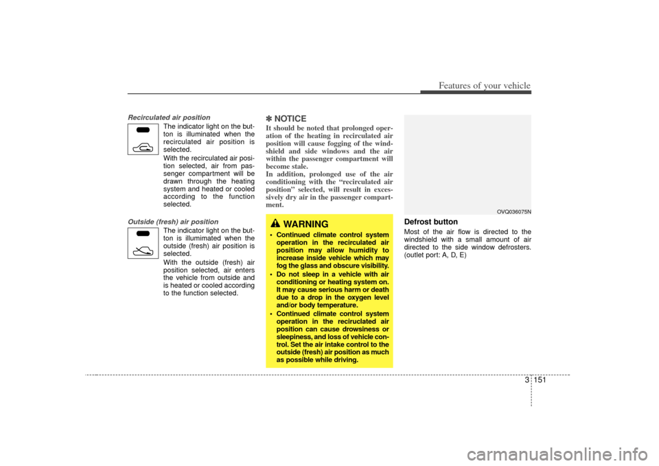 KIA Sedona 2007 2.G Owners Manual 3 151
Features of your vehicle
Recirculated air position
The indicator light on the but-
ton is illuminated when the
recirculated air position is
selected.
With the recirculated air posi- tion selecte KIA Sedona 2007 2.G Owners Manual 3 151
Features of your vehicle
Recirculated air position
The indicator light on the but-
ton is illuminated when the
recirculated air position is
selected.
With the recirculated air posi- tion selecte