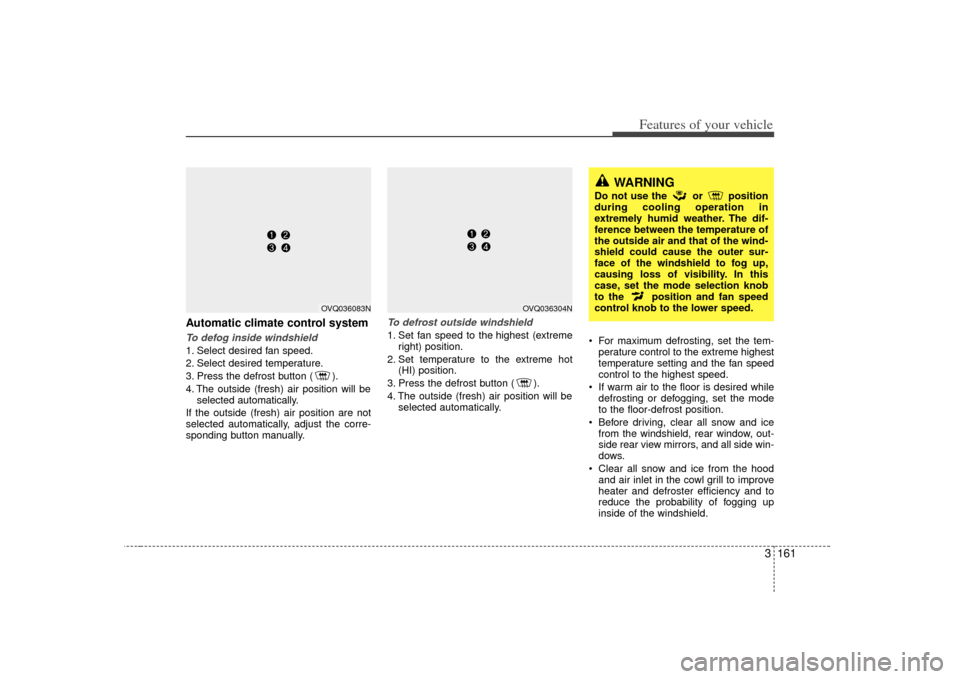 KIA Sedona 2007 2.G Owners Manual 3 161
Features of your vehicle
Automatic climate control systemTo defog inside windshield  1. Select desired fan speed.
2. Select desired temperature.
3. Press the defrost button ( ).
4. The outside (