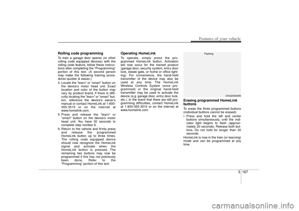 KIA Sedona 2007 2.G Owners Manual 3 167
Features of your vehicle
Rolling code programmingTo train a garage door opener (or other
rolling code equipped devices) with the
rolling code feature, follow these instruc-
tions after completin KIA Sedona 2007 2.G Owners Manual 3 167
Features of your vehicle
Rolling code programmingTo train a garage door opener (or other
rolling code equipped devices) with the
rolling code feature, follow these instruc-
tions after completin