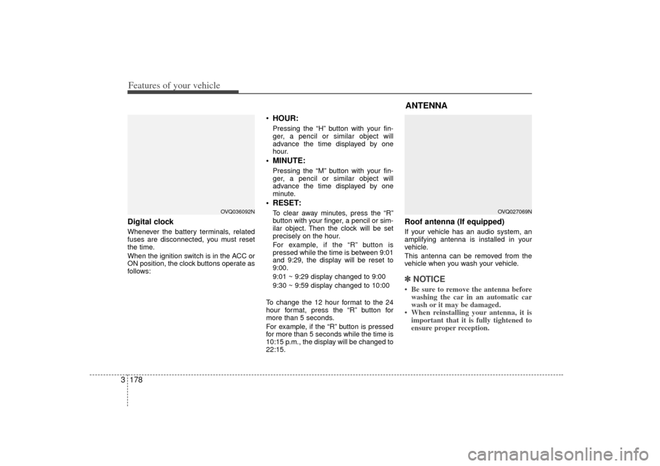 KIA Sedona 2007 2.G Owners Manual Features of your vehicle178
3Digital clockWhenever the battery terminals, related
fuses are disconnected, you must reset
the time.
When the ignition switch is in the ACC or
ON position, the clock butt