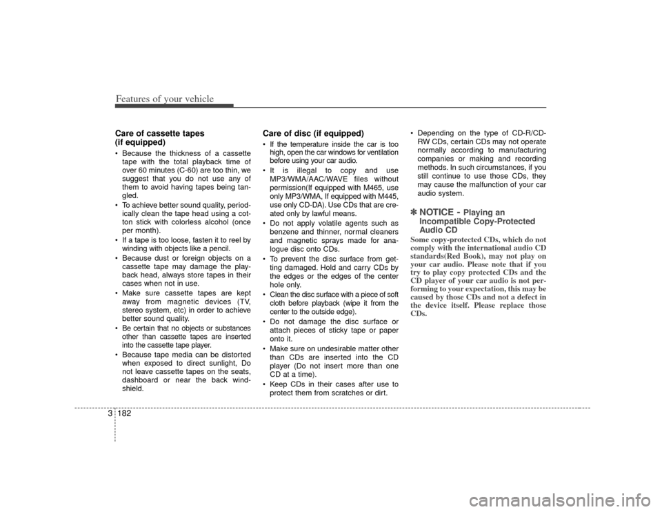 KIA Sedona 2007 2.G Owners Manual Features of your vehicle182
3Care of cassette tapes
(if equipped) Because the thickness of a cassette
tape with the total playback time of
over 60 minutes (C-60) are too thin, we
suggest that you do KIA Sedona 2007 2.G Owners Manual Features of your vehicle182
3Care of cassette tapes
(if equipped) Because the thickness of a cassette
tape with the total playback time of
over 60 minutes (C-60) are too thin, we
suggest that you do