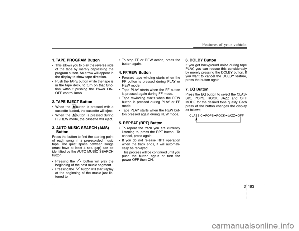 KIA Sedona 2007 2.G Owners Manual 3 193
Features of your vehicle
1. TAPE PROGRAM Button This allows you to play the reverse sideof the tape by merely depressing the
program button. An arrow will appear in
the display to show tape dir KIA Sedona 2007 2.G Owners Manual 3 193
Features of your vehicle
1. TAPE PROGRAM Button This allows you to play the reverse sideof the tape by merely depressing the
program button. An arrow will appear in
the display to show tape dir