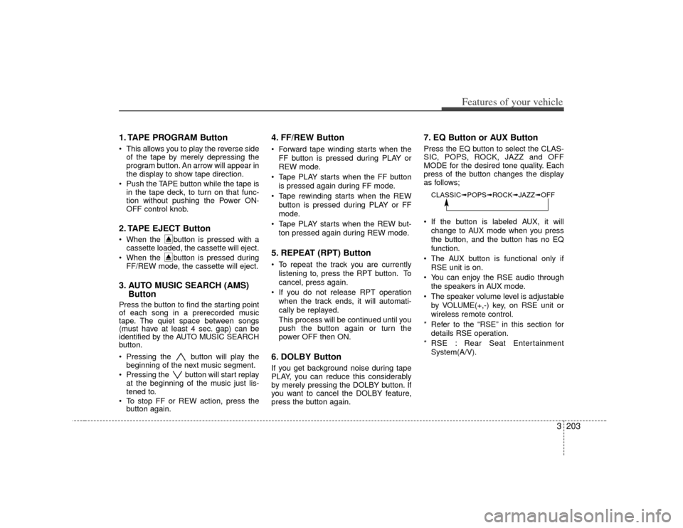 KIA Sedona 2007 2.G Owners Manual 3 203
Features of your vehicle
1. TAPE PROGRAM Button This allows you to play the reverse sideof the tape by merely depressing the
program button. An arrow will appear in
the display to show tape dir KIA Sedona 2007 2.G Owners Manual 3 203
Features of your vehicle
1. TAPE PROGRAM Button This allows you to play the reverse sideof the tape by merely depressing the
program button. An arrow will appear in
the display to show tape dir
